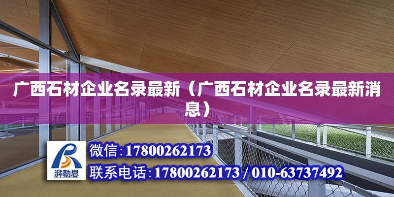 廣西石材企業(yè)名錄最新（廣西石材企業(yè)名錄最新消息）