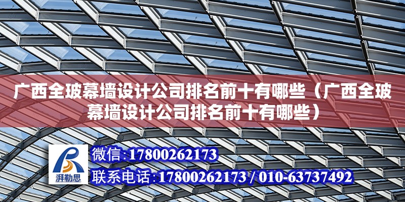 廣西全玻幕墻設(shè)計公司排名前十有哪些（廣西全玻幕墻設(shè)計公司排名前十有哪些） 鋼結(jié)構(gòu)網(wǎng)架設(shè)計