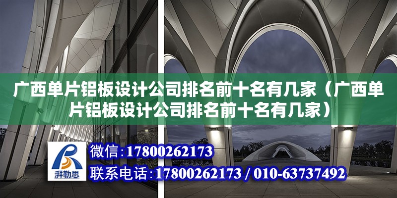 廣西單片鋁板設(shè)計(jì)公司排名前十名有幾家（廣西單片鋁板設(shè)計(jì)公司排名前十名有幾家） 結(jié)構(gòu)砌體施工