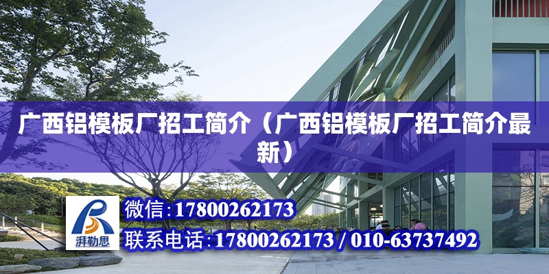 廣西鋁模板廠招工簡介（廣西鋁模板廠招工簡介最新）