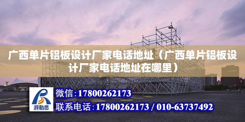 廣西單片鋁板設計廠家**地址（廣西單片鋁板設計廠家**地址在哪里） 鋼結(jié)構(gòu)網(wǎng)架設計