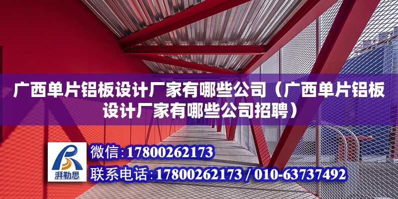 廣西單片鋁板設計廠家有哪些公司（廣西單片鋁板設計廠家有哪些公司招聘）