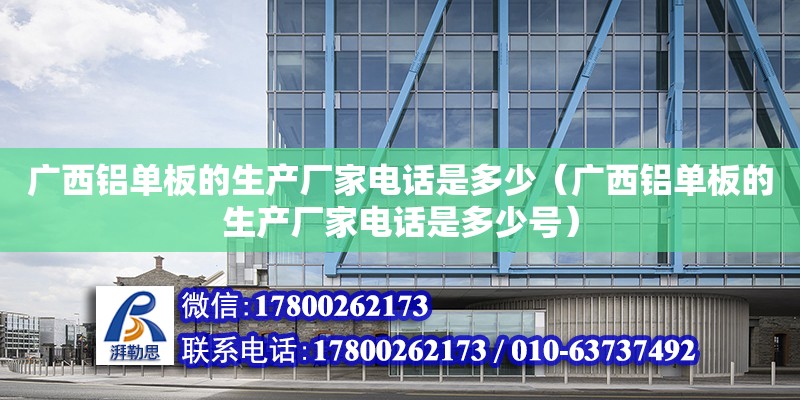 廣西鋁單板的生產(chǎn)廠家**是多少（廣西鋁單板的生產(chǎn)廠家**是多少號(hào)）