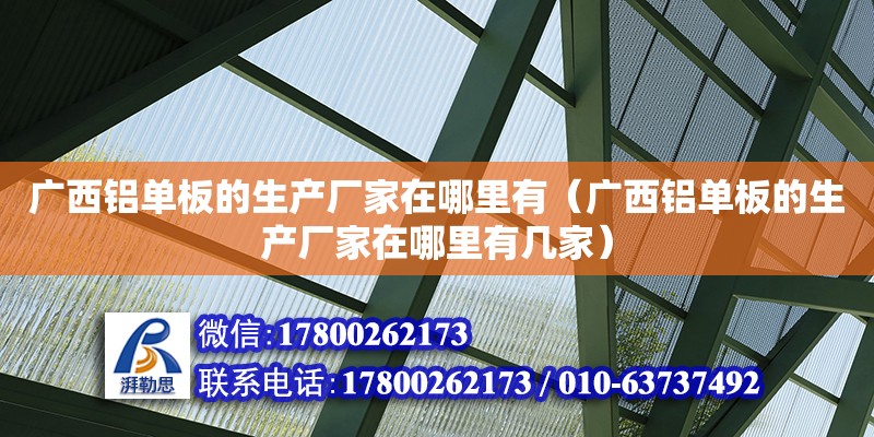 廣西鋁單板的生產(chǎn)廠家在哪里有（廣西鋁單板的生產(chǎn)廠家在哪里有幾家）