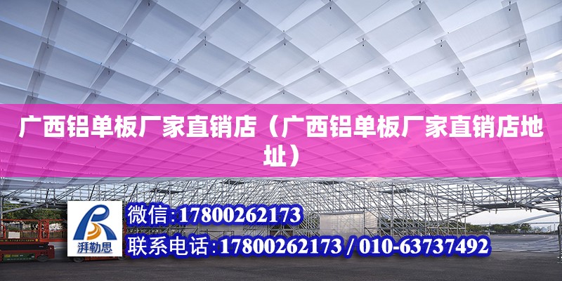 廣西鋁單板廠家直銷店（廣西鋁單板廠家直銷店地址） 鋼結(jié)構(gòu)網(wǎng)架設(shè)計(jì)