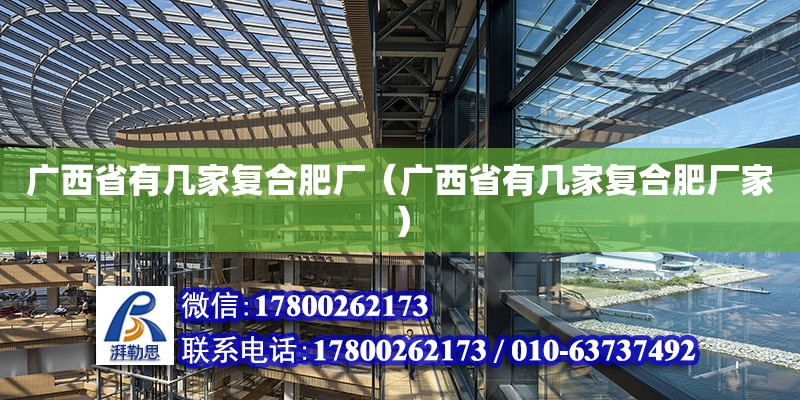 廣西省有幾家復合肥廠（廣西省有幾家復合肥廠家）