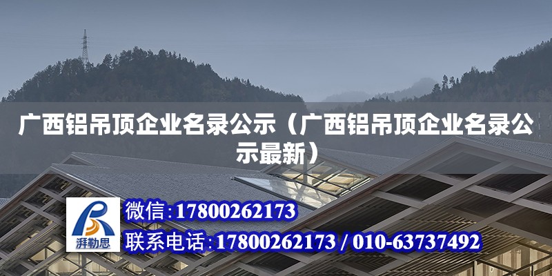 廣西鋁吊頂企業(yè)名錄公示（廣西鋁吊頂企業(yè)名錄公示最新） 鋼結(jié)構(gòu)網(wǎng)架設(shè)計