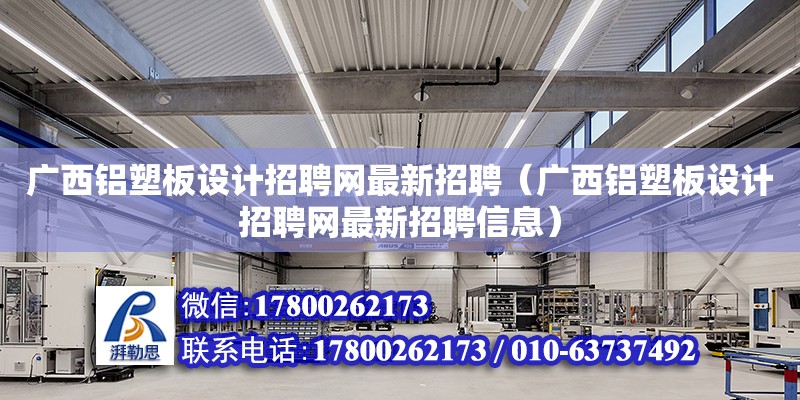 廣西鋁塑板設計招聘網(wǎng)最新招聘（廣西鋁塑板設計招聘網(wǎng)最新招聘信息）