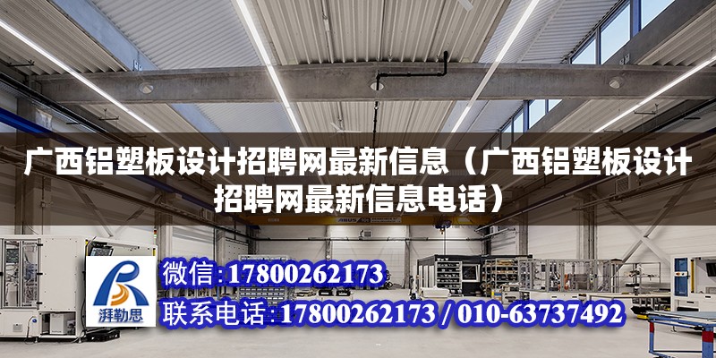 廣西鋁塑板設計招聘網(wǎng)最新信息（廣西鋁塑板設計招聘網(wǎng)最新信息**）