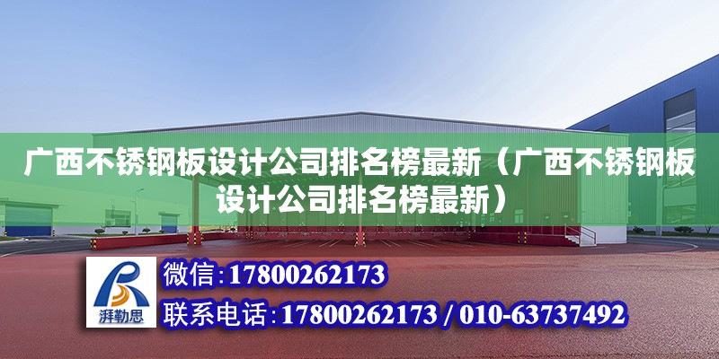 廣西不銹鋼板設(shè)計(jì)公司排名榜最新（廣西不銹鋼板設(shè)計(jì)公司排名榜最新）