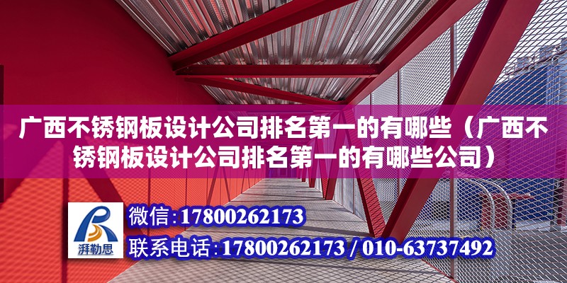 廣西不銹鋼板設(shè)計公司排名第一的有哪些（廣西不銹鋼板設(shè)計公司排名第一的有哪些公司）