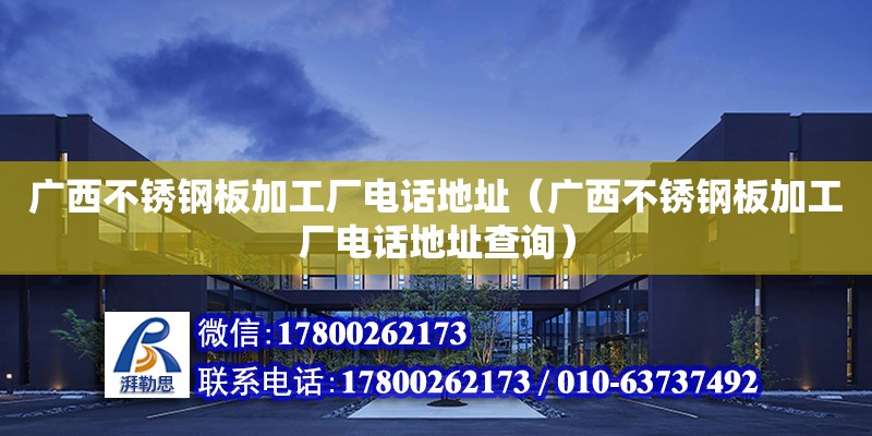 廣西不銹鋼板加工廠**地址（廣西不銹鋼板加工廠**地址查詢(xún)）