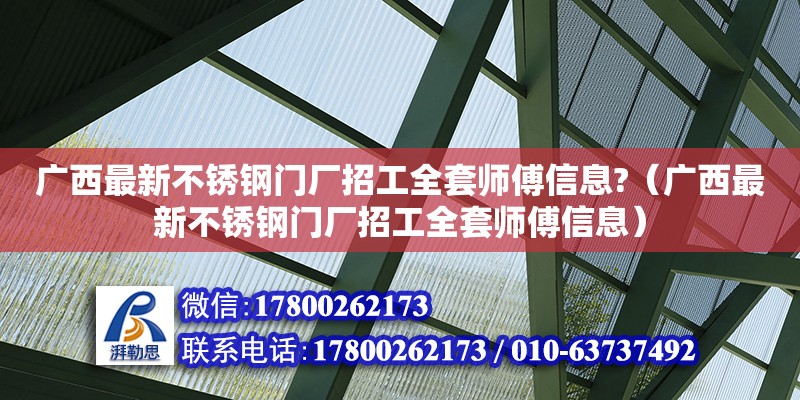 廣西最新不銹鋼門(mén)廠招工全套師傅信息?（廣西最新不銹鋼門(mén)廠招工全套師傅信息）