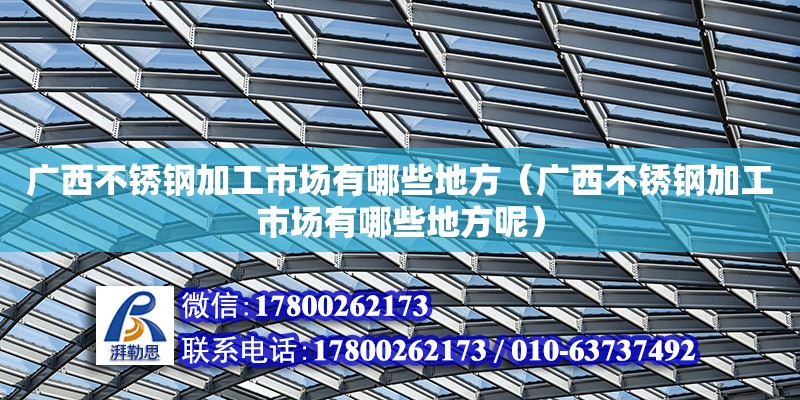 廣西不銹鋼加工市場有哪些地方（廣西不銹鋼加工市場有哪些地方呢） 鋼結(jié)構(gòu)網(wǎng)架設(shè)計