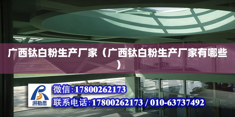 廣西鈦白粉生產(chǎn)廠家（廣西鈦白粉生產(chǎn)廠家有哪些）