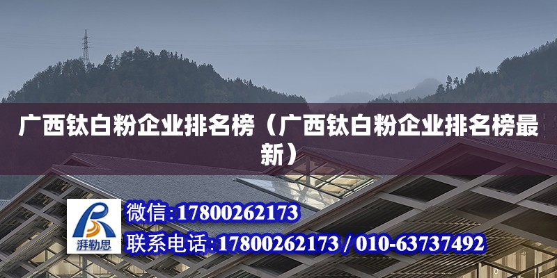 廣西鈦白粉企業(yè)排名榜（廣西鈦白粉企業(yè)排名榜最新） 鋼結構網架設計