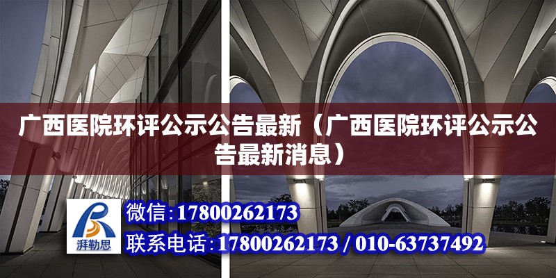 廣西醫(yī)院環(huán)評公示公告最新（廣西醫(yī)院環(huán)評公示公告最新消息）