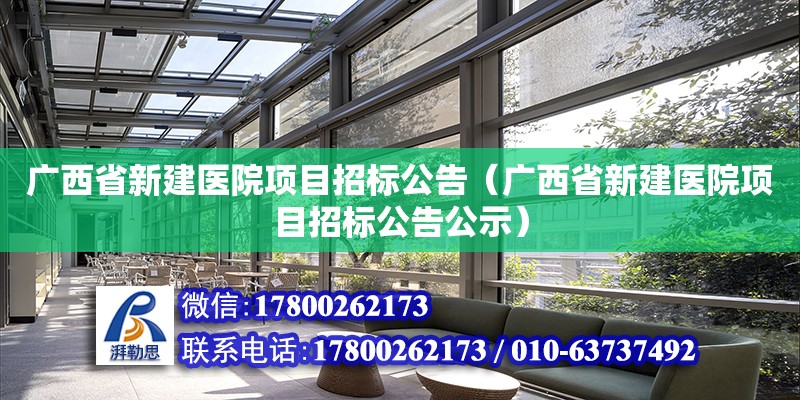 廣西省新建醫(yī)院項目招標公告（廣西省新建醫(yī)院項目招標公告公示）