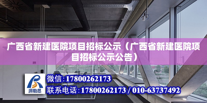 廣西省新建醫(yī)院項目招標(biāo)公示（廣西省新建醫(yī)院項目招標(biāo)公示公告）