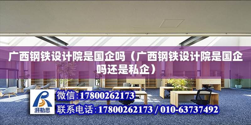 廣西鋼鐵設(shè)計院是國企嗎（廣西鋼鐵設(shè)計院是國企嗎還是私企） 鋼結(jié)構(gòu)網(wǎng)架設(shè)計