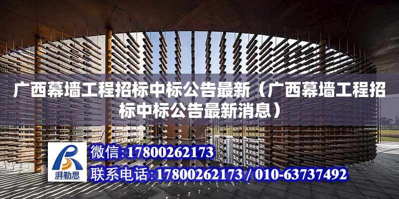 廣西幕墻工程招標中標公告最新（廣西幕墻工程招標中標公告最新消息）