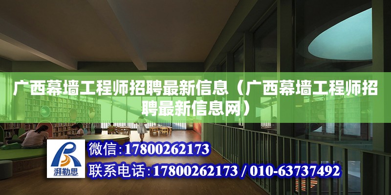 廣西幕墻工程師招聘最新信息（廣西幕墻工程師招聘最新信息網(wǎng)）