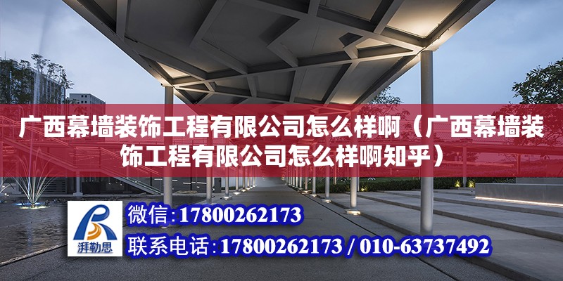 廣西幕墻裝飾工程有限公司怎么樣?。◤V西幕墻裝飾工程有限公司怎么樣啊知乎）