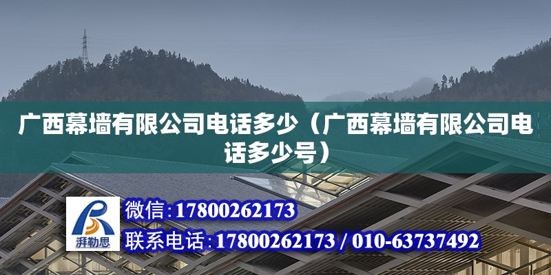 廣西幕墻有限公司**多少（廣西幕墻有限公司**多少號）