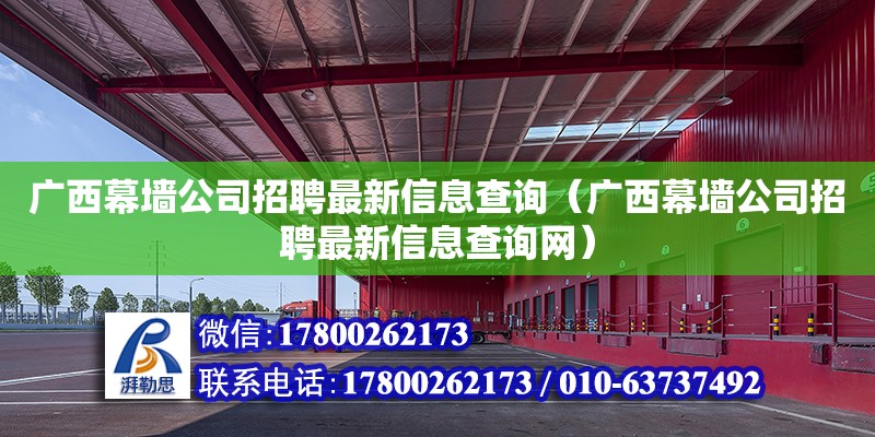 廣西幕墻公司招聘最新信息查詢（廣西幕墻公司招聘最新信息查詢網(wǎng)）