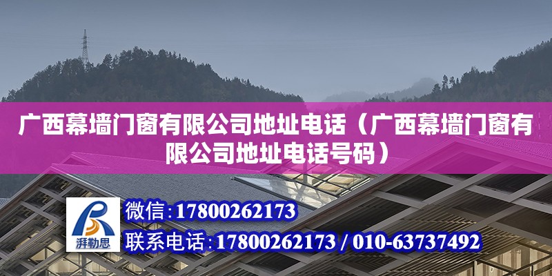 廣西幕墻門窗有限公司****（廣西幕墻門窗有限公司****號(hào)碼）