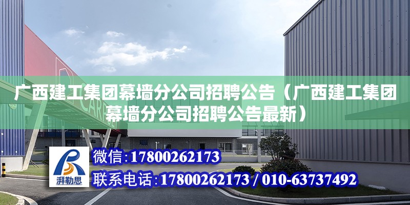 廣西建工集團幕墻分公司招聘公告（廣西建工集團幕墻分公司招聘公告最新）