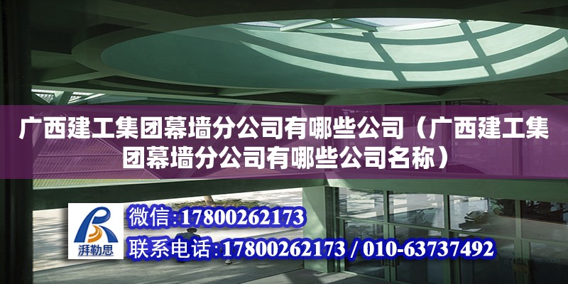 廣西建工集團(tuán)幕墻分公司有哪些公司（廣西建工集團(tuán)幕墻分公司有哪些公司名稱）