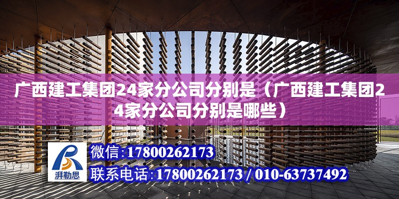 廣西建工集團(tuán)24家分公司分別是（廣西建工集團(tuán)24家分公司分別是哪些） 鋼結(jié)構(gòu)網(wǎng)架設(shè)計(jì)