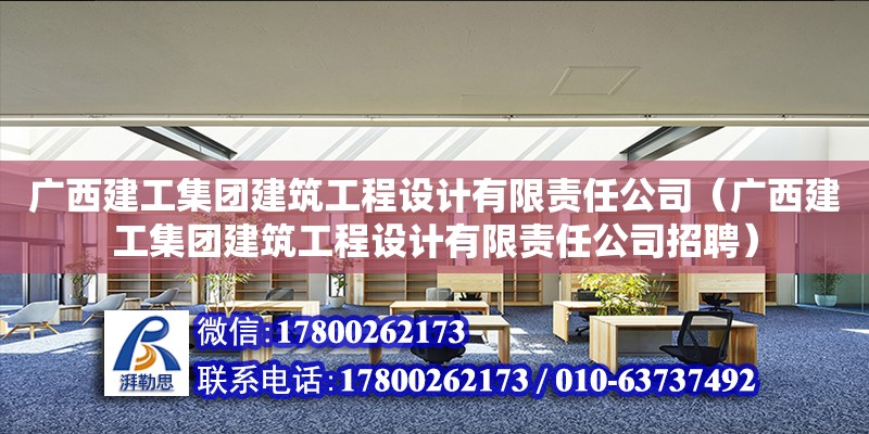 廣西建工集團(tuán)建筑工程設(shè)計(jì)有限責(zé)任公司（廣西建工集團(tuán)建筑工程設(shè)計(jì)有限責(zé)任公司招聘）