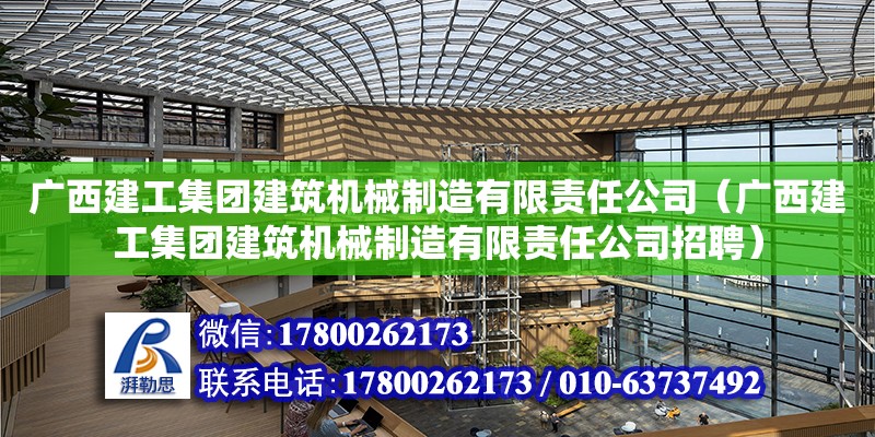 廣西建工集團(tuán)建筑機(jī)械制造有限責(zé)任公司（廣西建工集團(tuán)建筑機(jī)械制造有限責(zé)任公司招聘）