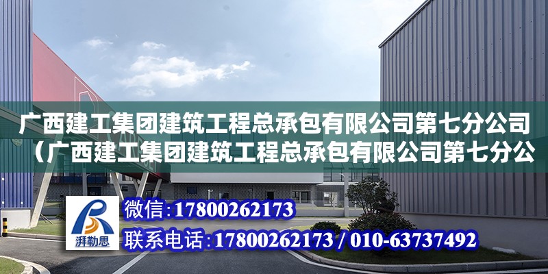 廣西建工集團(tuán)建筑工程總承包有限公司第七分公司（廣西建工集團(tuán)建筑工程總承包有限公司第七分公司項(xiàng)目部）