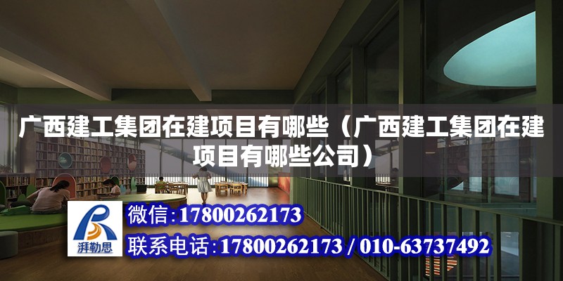 廣西建工集團在建項目有哪些（廣西建工集團在建項目有哪些公司）