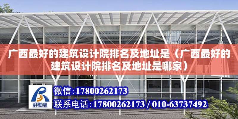 廣西最好的建筑設計院排名及地址是（廣西最好的建筑設計院排名及地址是哪家）