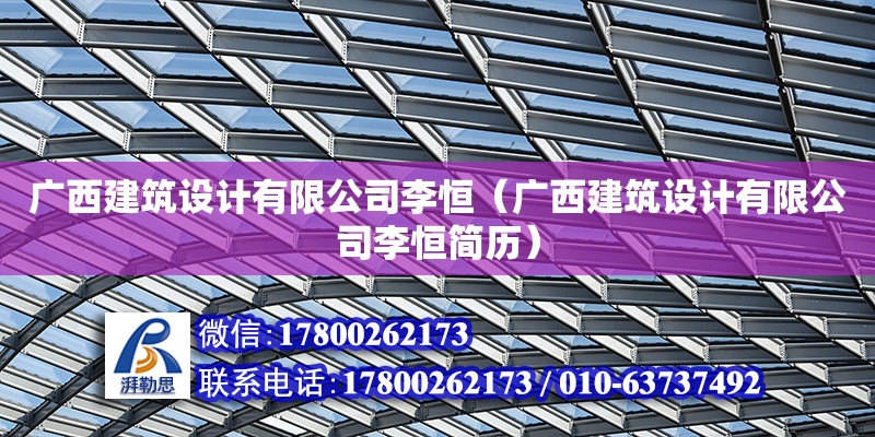 廣西建筑設(shè)計(jì)有限公司李恒（廣西建筑設(shè)計(jì)有限公司李恒簡歷）