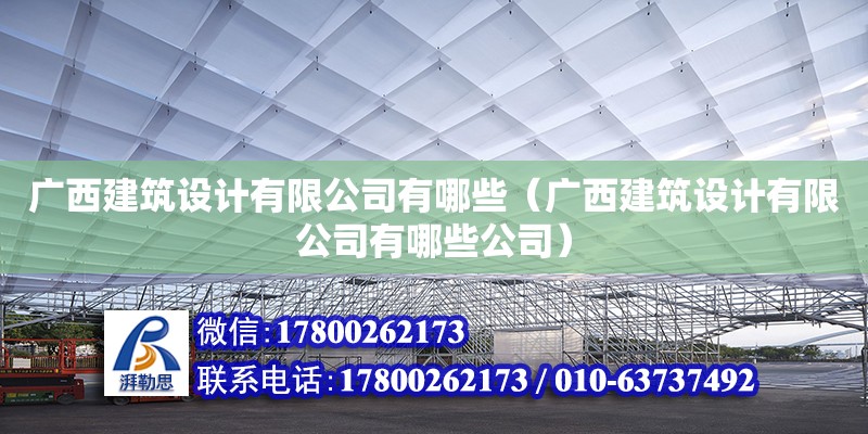 廣西建筑設(shè)計(jì)有限公司有哪些（廣西建筑設(shè)計(jì)有限公司有哪些公司）