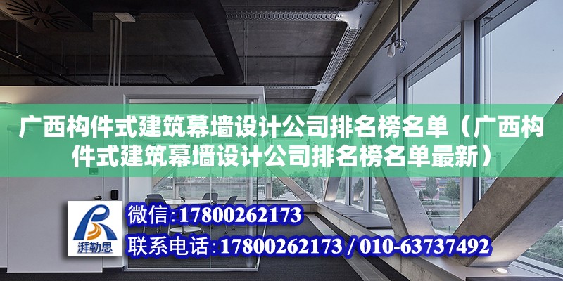 廣西構(gòu)件式建筑幕墻設(shè)計(jì)公司排名榜名單（廣西構(gòu)件式建筑幕墻設(shè)計(jì)公司排名榜名單最新）