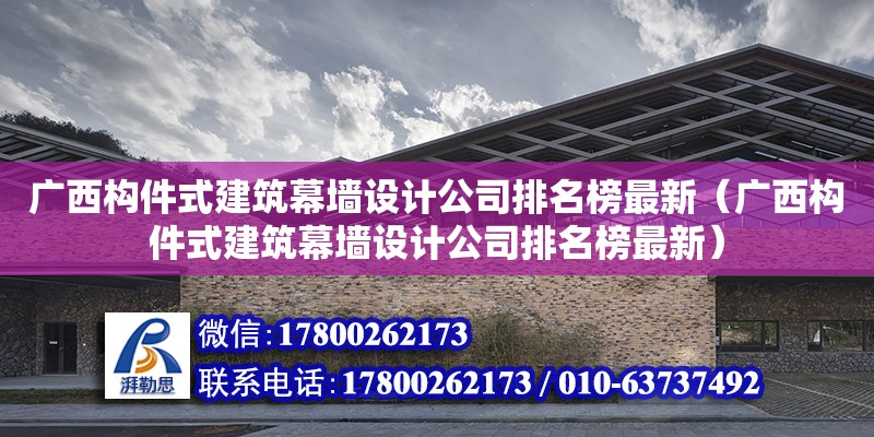 廣西構(gòu)件式建筑幕墻設(shè)計公司排名榜最新（廣西構(gòu)件式建筑幕墻設(shè)計公司排名榜最新） 鋼結(jié)構(gòu)網(wǎng)架設(shè)計