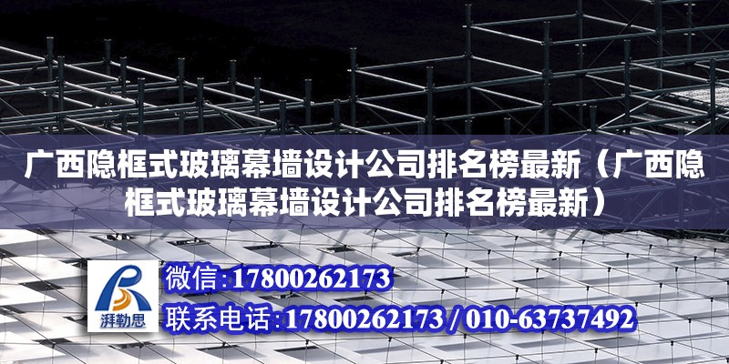 廣西隱框式玻璃幕墻設(shè)計(jì)公司排名榜最新（廣西隱框式玻璃幕墻設(shè)計(jì)公司排名榜最新）