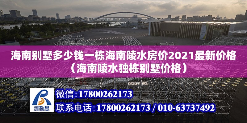 海南別墅多少錢一棟海南陵水房價(jià)2021最新價(jià)格（海南陵水獨(dú)棟別墅價(jià)格）