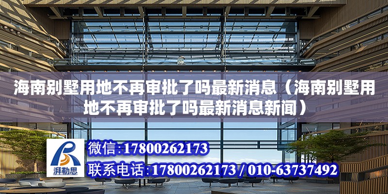 海南別墅用地不再審批了嗎最新消息（海南別墅用地不再審批了嗎最新消息新聞）