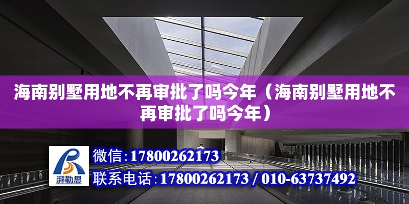 海南別墅用地不再審批了嗎今年（海南別墅用地不再審批了嗎今年）