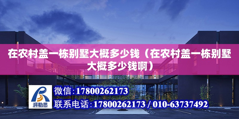 在農(nóng)村蓋一棟別墅大概多少錢（在農(nóng)村蓋一棟別墅大概多少錢?。?鋼結(jié)構(gòu)網(wǎng)架設(shè)計(jì)