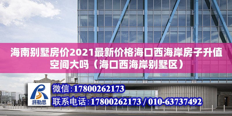 海南別墅房?jī)r(jià)2021最新價(jià)格?？谖骱０斗孔由悼臻g大嗎（?？谖骱０秳e墅區(qū)）