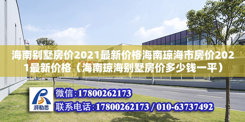 海南別墅房?jī)r(jià)2021最新價(jià)格海南瓊海市房?jī)r(jià)2021最新價(jià)格（海南瓊海別墅房?jī)r(jià)多少錢(qián)一平）