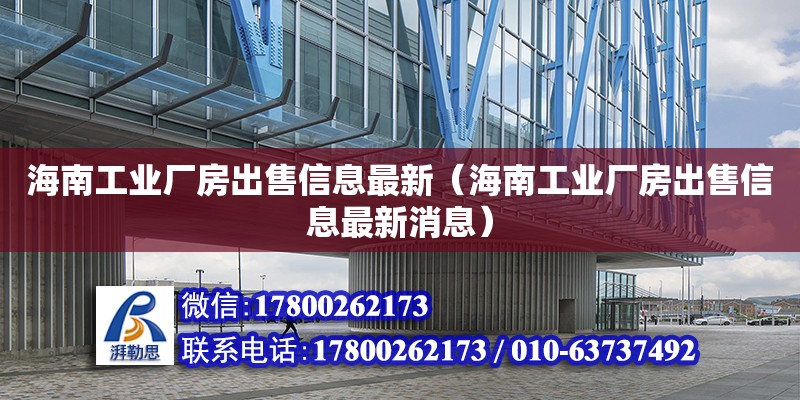 海南工業(yè)廠房出售信息最新（海南工業(yè)廠房出售信息最新消息） 結(jié)構(gòu)工業(yè)鋼結(jié)構(gòu)設(shè)計(jì)